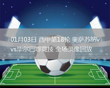 01月03日 西甲第18轮 奥萨苏纳vs毕尔巴鄂竞技 全场录像回放