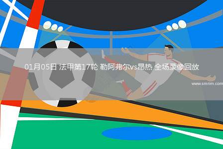 01月05日 法甲第17轮 勒阿弗尔vs昂热 全场录像回放